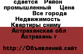 сдается › Район ­ промышленный  › Цена ­ 7 000 - Все города Недвижимость » Квартиры сниму   . Астраханская обл.,Астрахань г.